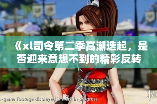 《xl司令第二季高潮迭起，是否迎来意想不到的精彩反转》