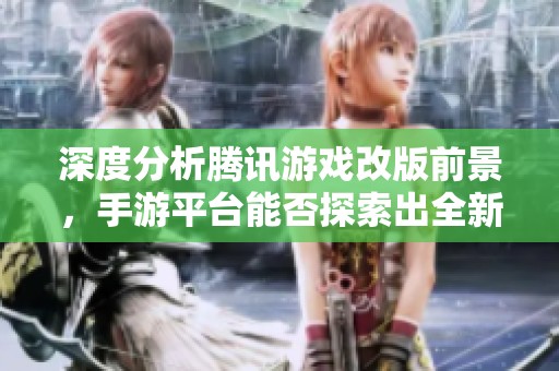 深度分析腾讯游戏改版前景，手游平台能否探索出全新创新与升级之路