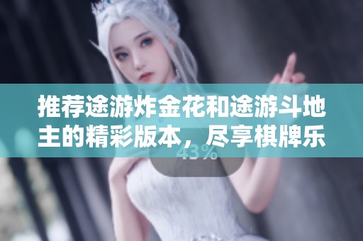 推荐途游炸金花和途游斗地主的精彩版本，尽享棋牌乐趣尽在绿色资源网