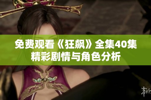 免费观看《狂飙》全集40集精彩剧情与角色分析