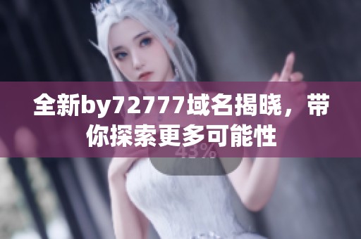 全新by72777域名揭晓，带你探索更多可能性