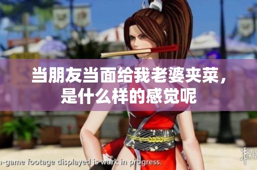 当朋友当面给我老婆夹菜，是什么样的感觉呢