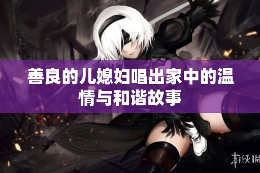 善良的儿媳妇唱出家中的温情与和谐故事