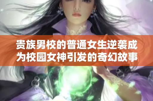 贵族男校的普通女生逆袭成为校园女神引发的奇幻故事