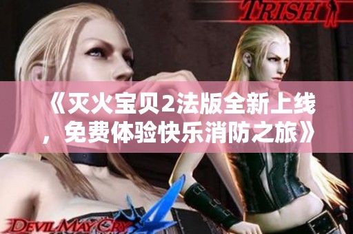 《灭火宝贝2法版全新上线，免费体验快乐消防之旅》