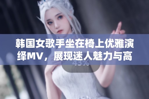 韩国女歌手坐在椅上优雅演绎MV，展现迷人魅力与高端气质风范