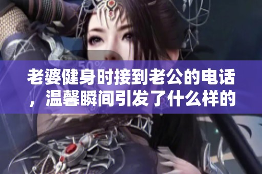 老婆健身时接到老公的电话，温馨瞬间引发了什么样的故事