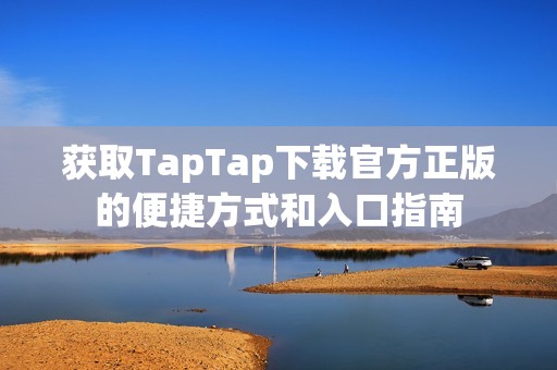获取TapTap下载官方正版的便捷方式和入口指南
