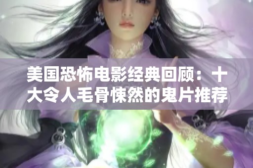 美国恐怖电影经典回顾：十大令人毛骨悚然的鬼片推荐与惊悚度分析