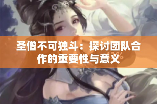 圣僧不可独斗：探讨团队合作的重要性与意义