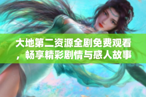 大地第二资源全剧免费观看，畅享精彩剧情与感人故事