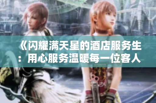 《闪耀满天星的酒店服务生：用心服务温暖每一位客人》