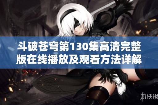 斗破苍穹第130集高清完整版在线播放及观看方法详解
