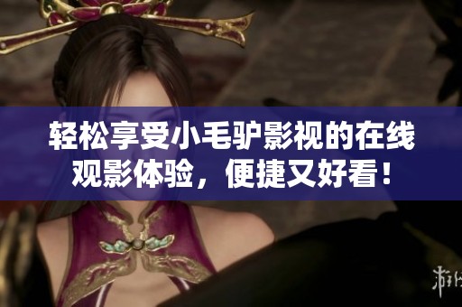 轻松享受小毛驴影视的在线观影体验，便捷又好看！