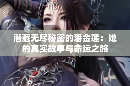 潜藏无尽秘密的潘金莲：她的真实故事与命运之路