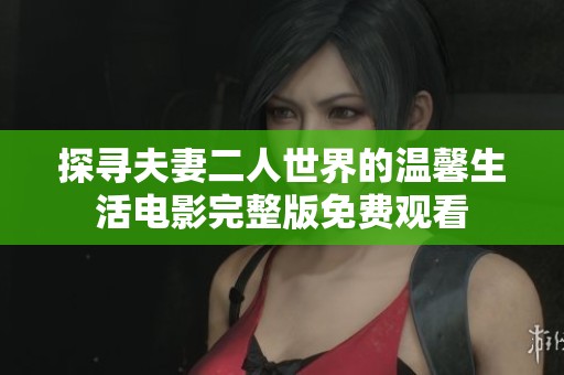 探寻夫妻二人世界的温馨生活电影完整版免费观看