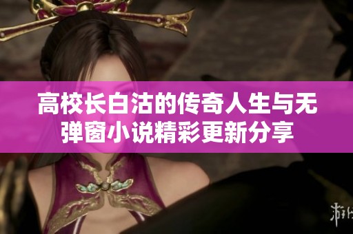 高校长白沽的传奇人生与无弹窗小说精彩更新分享