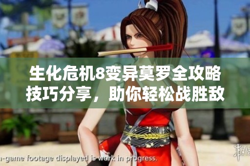 生化危机8变异莫罗全攻略技巧分享，助你轻松战胜敌人获取胜利