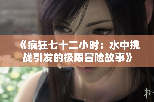 《疯狂七十二小时：水中挑战引发的极限冒险故事》