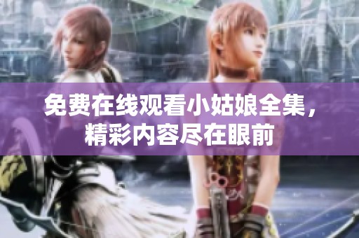免费在线观看小姑娘全集，精彩内容尽在眼前