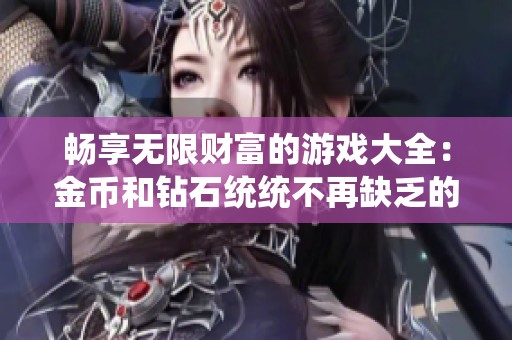 畅享无限财富的游戏大全：金币和钻石统统不再缺乏的热门游戏推荐