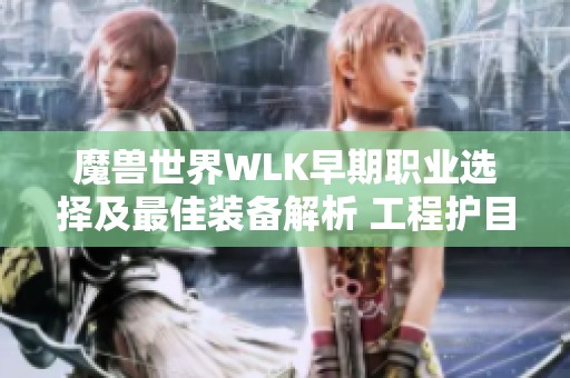 魔兽世界WLK早期职业选择及最佳装备解析 工程护目镜的独特优势详解 魔兽世界WLK早期职业选择及最佳装备解析 工程护目镜的独特优势详解