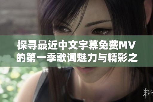 探寻最近中文字幕免费MV的第一季歌词魅力与精彩之处