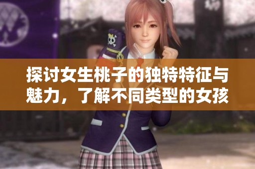 探讨女生桃子的独特特征与魅力，了解不同类型的女孩风采