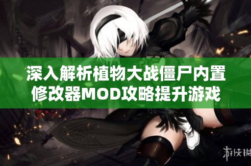 深入解析植物大战僵尸内置修改器MOD攻略提升游戏体验与乐趣