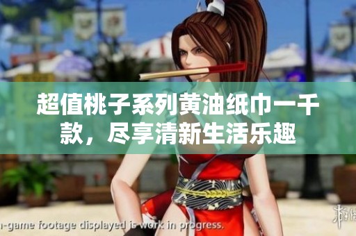 超值桃子系列黄油纸巾一千款，尽享清新生活乐趣