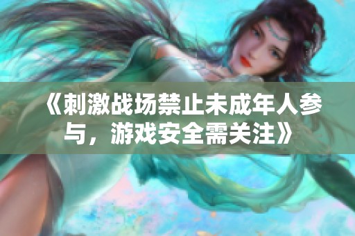 《刺激战场禁止未成年人参与，游戏安全需关注》