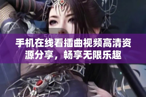 手机在线看插曲视频高清资源分享，畅享无限乐趣