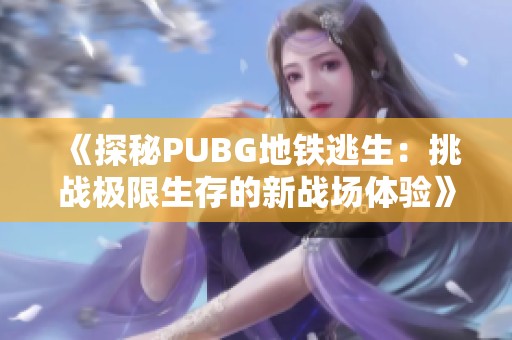 《探秘PUBG地铁逃生：挑战极限生存的新战场体验》
