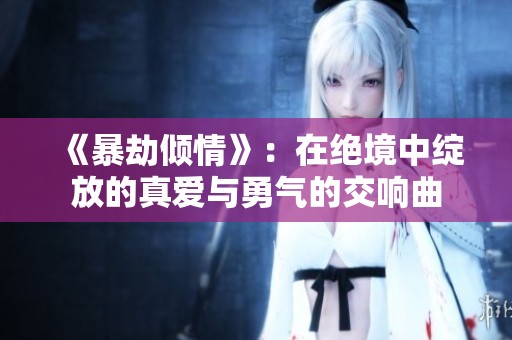 《暴劫倾情》：在绝境中绽放的真爱与勇气的交响曲