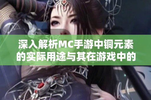 深入解析MC手游中铜元素的实际用途与其在游戏中的重要性揭秘