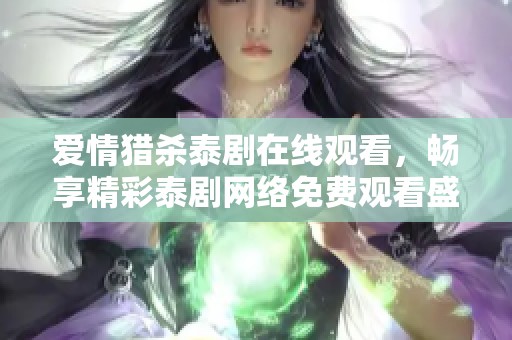 爱情猎杀泰剧在线观看，畅享精彩泰剧网络免费观看盛宴