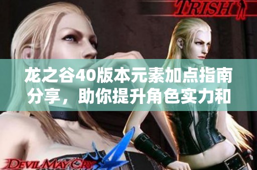 龙之谷40版本元素加点指南分享，助你提升角色实力和战斗表现