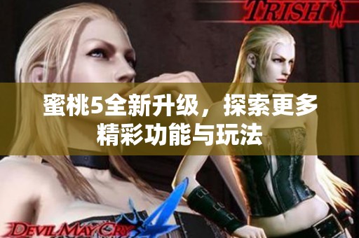 蜜桃5全新升级，探索更多精彩功能与玩法