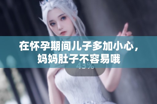 在怀孕期间儿子多加小心，妈妈肚子不容易哦