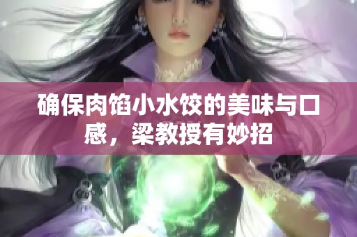 确保肉馅小水饺的美味与口感，梁教授有妙招