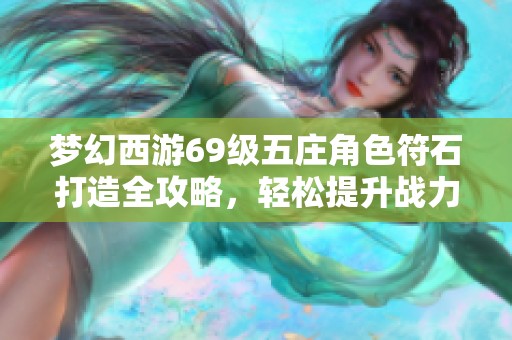 梦幻西游69级五庄角色符石打造全攻略，轻松提升战力与技能技巧分享