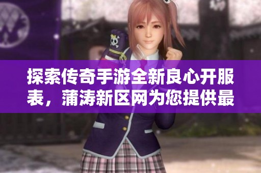探索传奇手游全新良心开服表，蒲涛新区网为您提供最新游戏动态与服务器信息