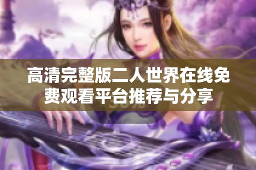 高清完整版二人世界在线免费观看平台推荐与分享