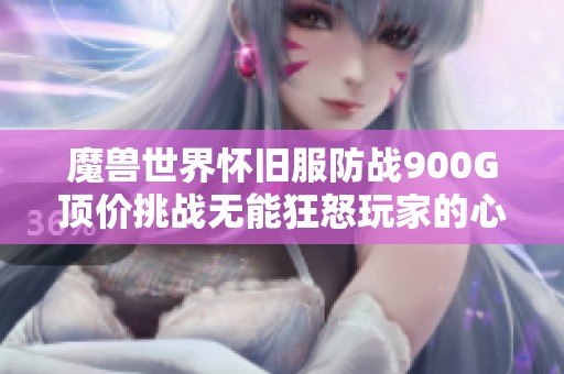 魔兽世界怀旧服防战900G顶价挑战无能狂怒玩家的心理承受极限