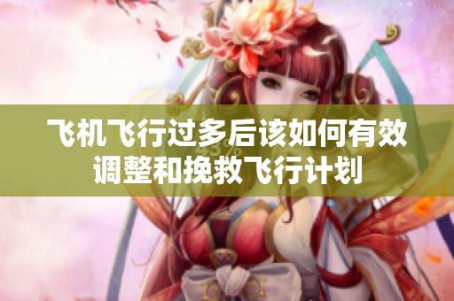 飞机飞行过多后该如何有效调整和挽救飞行计划