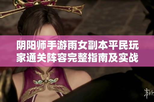 阴阳师手游雨女副本平民玩家通关阵容完整指南及实战技巧解析