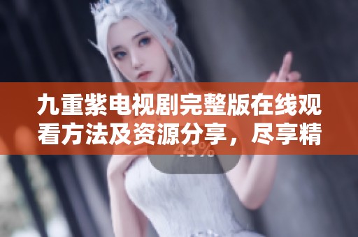 九重紫电视剧完整版在线观看方法及资源分享，尽享精彩剧情