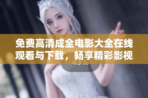 免费高清成全电影大全在线观看与下载，畅享精彩影视盛宴