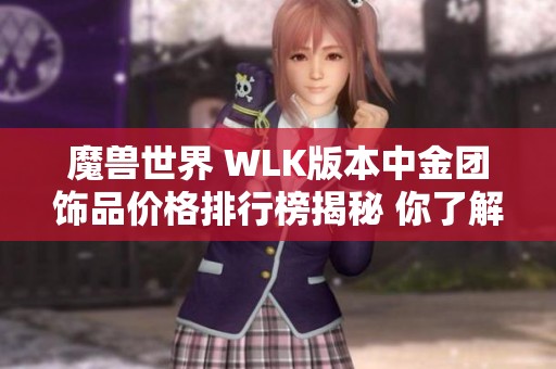 魔兽世界 WLK版本中金团饰品价格排行榜揭秘 你了解它们的市场价值吗