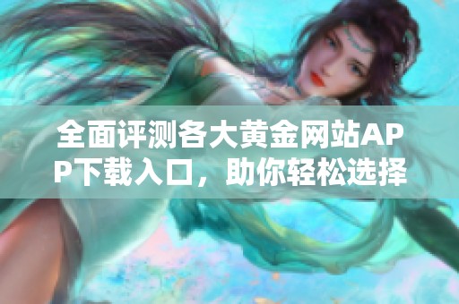 全面评测各大黄金网站APP下载入口，助你轻松选择最佳应用